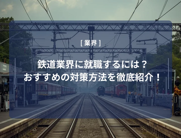 鉄道業界に就職するには？おすすめの対策方法や向いている人の特徴を徹底紹介！
